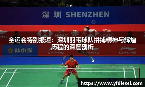 全运会特别报道：深圳羽毛球队拼搏精神与辉煌历程的深度剖析
