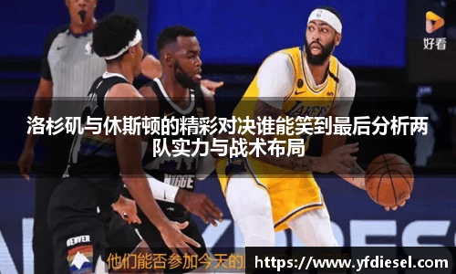 洛杉矶与休斯顿的精彩对决谁能笑到最后分析两队实力与战术布局