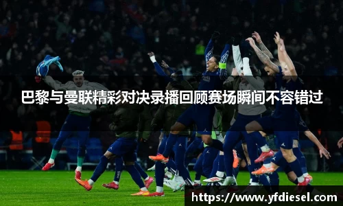 巴黎与曼联精彩对决录播回顾赛场瞬间不容错过