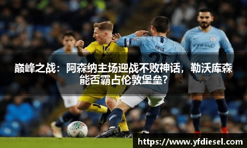 巅峰之战：阿森纳主场迎战不败神话，勒沃库森能否霸占伦敦堡垒？