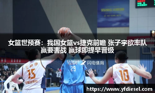 女篮世预赛：我国女篮vs捷克前瞻 张子宇欲率队赢要害战 赢球即提早晋级