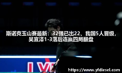 斯诺克玉山赛最新：32强已出22、我国5人晋级，吴宜泽1-3落后连赢四局翻盘
