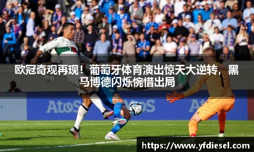 欧冠奇观再现！葡萄牙体育演出惊天大逆转，黑马博德闪烁惋惜出局
