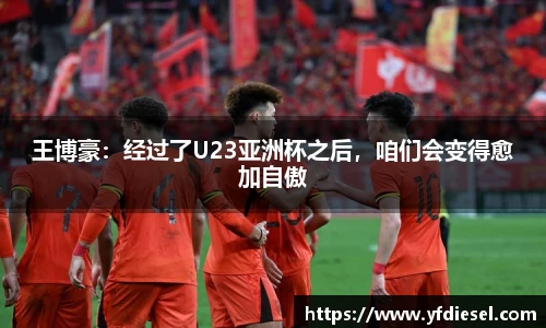 王博豪：经过了U23亚洲杯之后，咱们会变得愈加自傲